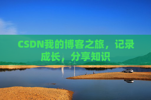 CSDN我的博客之旅，记录成长，分享知识